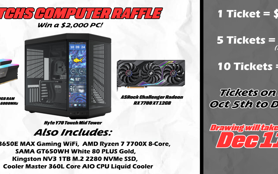 MTCHS Computer raffle. Win a $2,000 PC! Includes: Corsair Vengence RGB RAM DDR5 32GB (2x16GB) 6000MHz, ASRock Challenger Radeon RX 7700 XT 12GB, ASUS B650E MAX Gaming WiFi, AMD Ryzen 7 7700X 8-Core, SAMA GT650WH White 80 PLUS Gold, Kingston NV3 1TB M.2 2280 NVMe SSD, and Cooler Master 360L Core AIO CPU Liquid Cooler. 1 Ticket is $12, 5 tickets are $55, and 10 tickets are $100. Tickets are on sale from October 5th to December 8th. Drawing will take place on December 11th.